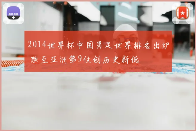 2014世界杯中国男足世界排名出炉 跌至亚洲第9位创历史新低