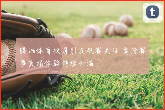 腾讯体育投屏引发观赛关注 高清赛事直播体验持续升温