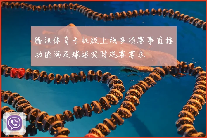 腾讯体育手机版上线多项赛事直播功能满足球迷实时观赛需求