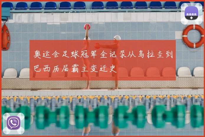 奥运会足球冠军全记录从乌拉圭到巴西历届霸主变迁史