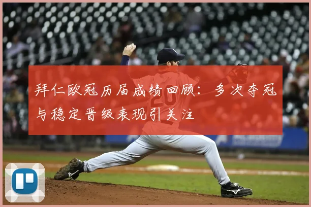 拜仁欧冠历届成绩回顾：多次夺冠与稳定晋级表现引关注