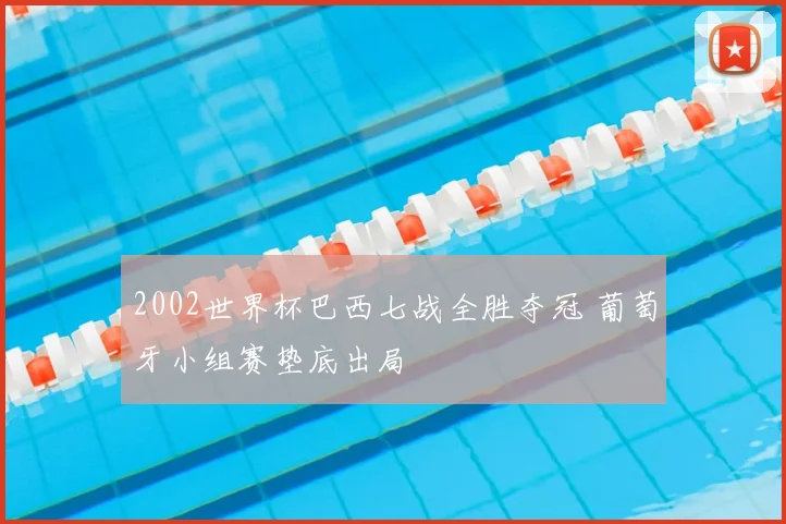 2002世界杯巴西七战全胜夺冠 葡萄牙小组赛垫底出局
