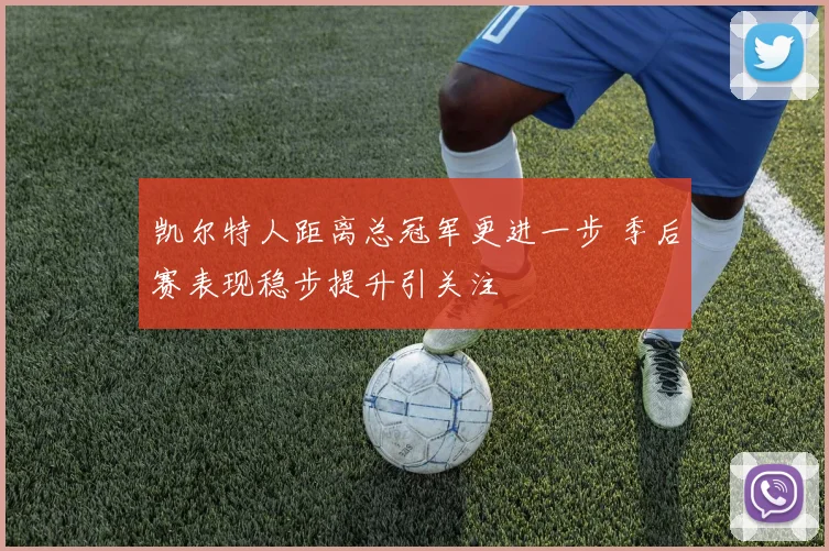凯尔特人距离总冠军更进一步 季后赛表现稳步提升引关注