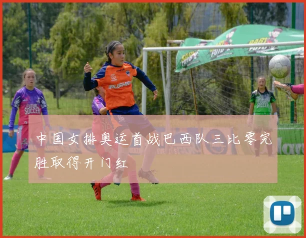 中国女排奥运首战巴西队三比零完胜取得开门红