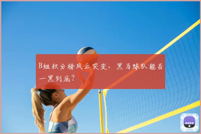 B组积分榜风云突变,黑马球队能否一黑到底?