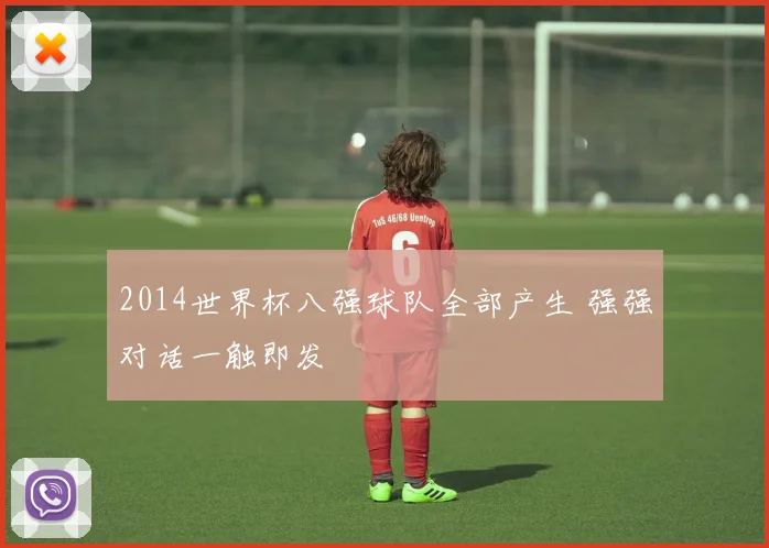 2014世界杯八强球队全部产生 强强对话一触即发