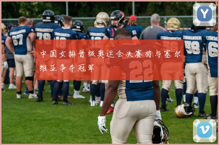 中国女排晋级奥运会决赛将与塞尔维亚争夺冠军