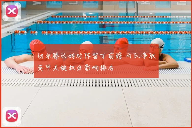 切尔滕汉姆对阵雷丁前瞻 两队争取英甲关键积分影响排名