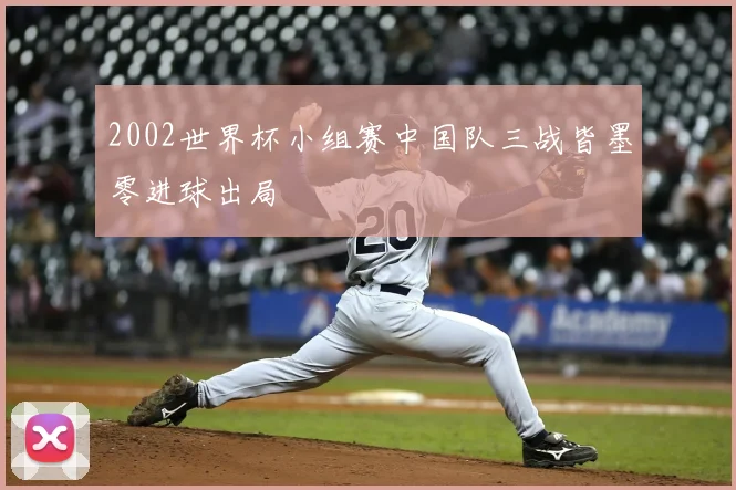2002世界杯小组赛中国队三战皆墨零进球出局