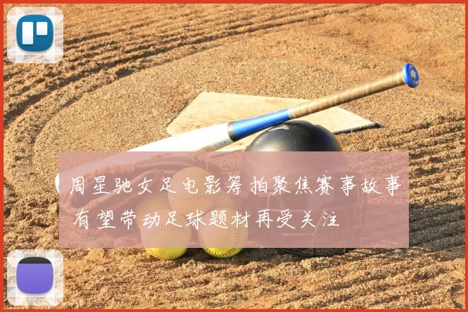 周星驰女足电影筹拍聚焦赛事故事 有望带动足球题材再受关注