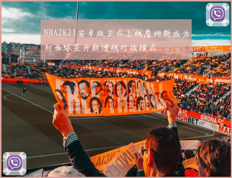 NBA2K21安卓版正式上线詹姆斯成为封面球星并新增线对战模式