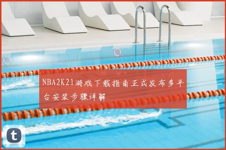 NBA2K21游戏下载指南正式发布多平台安装步骤详解