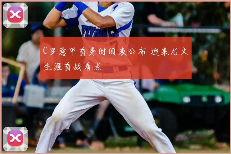 C罗意甲首秀时间表公布 迎来尤文生涯首战看点