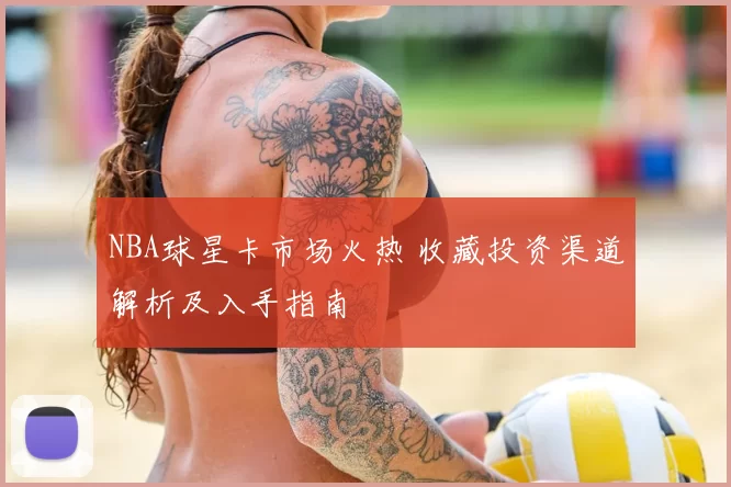 NBA球星卡市场火热 收藏投资渠道解析及入手指南