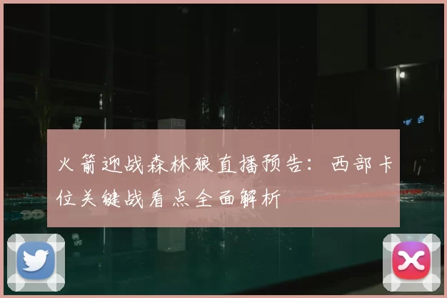 火箭迎战森林狼直播预告：西部卡位关键战看点全面解析