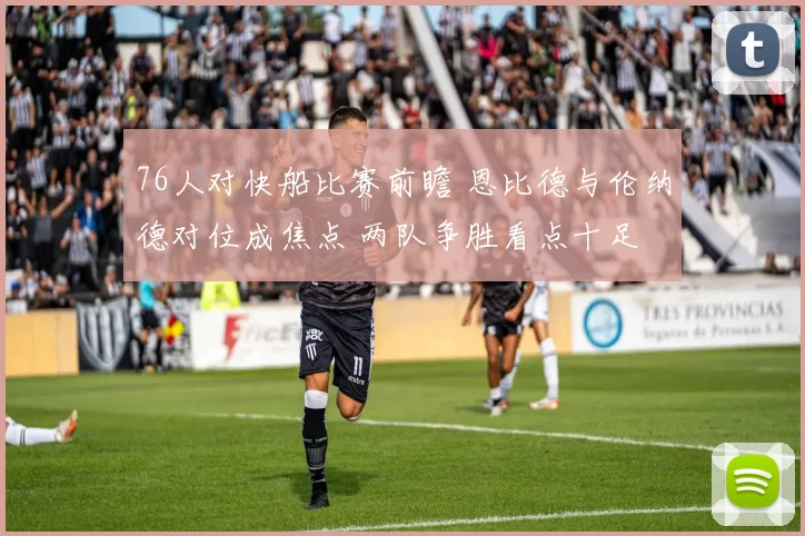 76人对快船比赛前瞻 恩比德与伦纳德对位成焦点 两队争胜看点十足