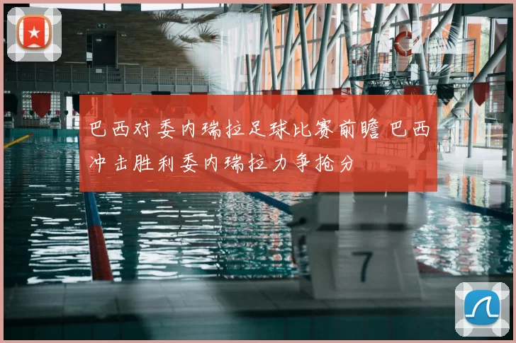 巴西对委内瑞拉足球比赛前瞻 巴西冲击胜利委内瑞拉力争抢分