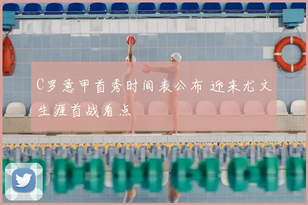 C罗意甲首秀时间表公布 迎来尤文生涯首战看点