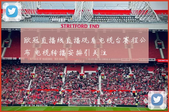 欧冠直播线直播观看电视台赛程公布 电视转播安排引关注