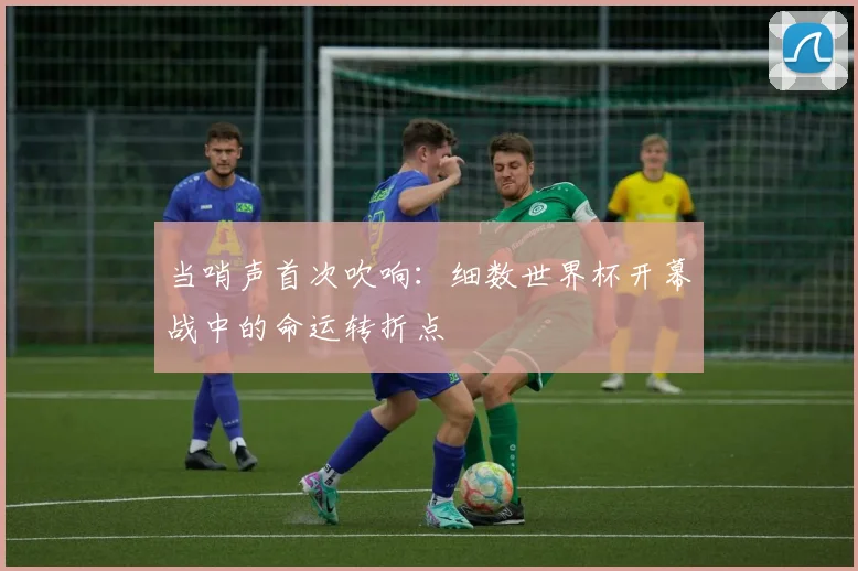 当哨声首次吹响：细数世界杯开幕战中的命运转折点